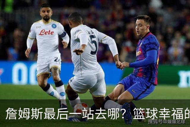 詹姆斯最后一站去哪？篮球幸福的终极答案，费城或是合理归宿