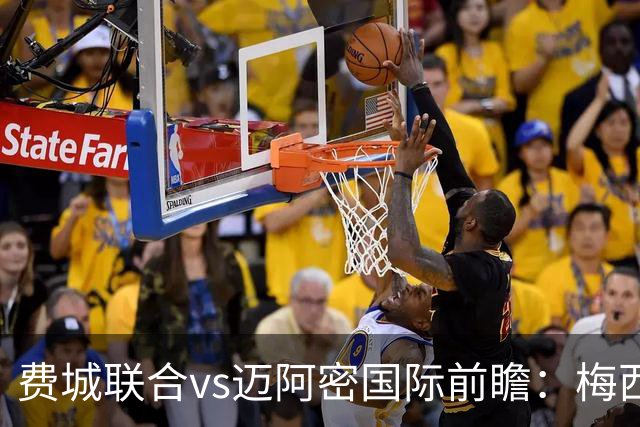 费城联合vs迈阿密国际前瞻：梅西连续首发，归队后首度客战